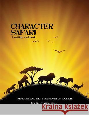 Character Safari: Remember and Write the Stories of Your Life Jan M. Whale 9780982105184