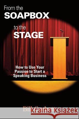 From the Soapbox to the Stage: How to Use Your Passion to Start a Speaking Business Bill Corbett Valerie Utton T. Lak 9780982112144