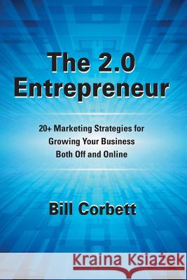 The 2.0 Entrepreneur: 20+ Marketing Strategies for Growing Your Business Both Off and Online MR Bill Corbett 9780982112151