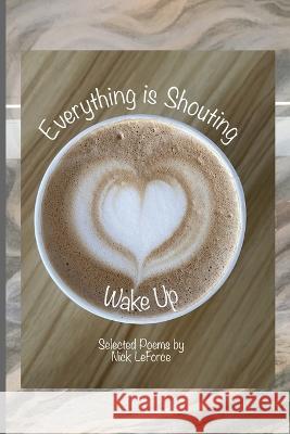 Everything Is Shouting Wake Up Nick Leforce 9780982116623