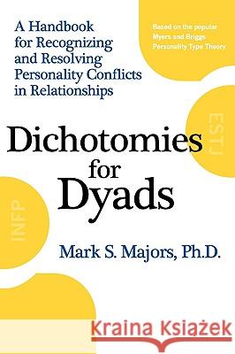 Dichotomies for Dyads: A Handbook for Recognizing and Resolving Personality Conflicts in Relationships Mark S. Majors 9780982124901 Handbook Press