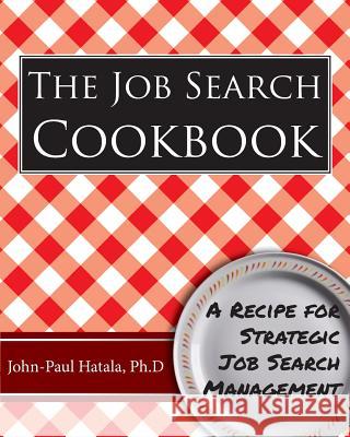 The Job Search Cookbook: A Recipe for Strategic Job Search Management John-Paul Hatala 9780982128602 Get in the Flow Publishing
