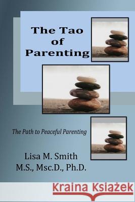 The Tao of Parenting: The Path to Peaceful Parenting Dr Lisa M. Smith 9780982132388 Sealofters Press, Incorporated