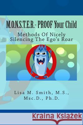 M.O.N.S.T.E.R. - PROOF Your Child: Methods Of Nicely Silencing The Ego's Roar Smith, Lisa M. 9780982132395