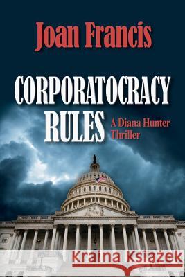 Corporatocracy Rules: A Diana Hunter Thriller Joan Francis 9780982137024