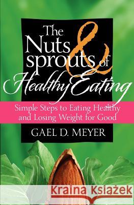 The Nuts and Sprouts of Healthy Eating...: getting healthy and losing weight for good Meyer, Gael D. 9780982140574 James Monroe Publishing