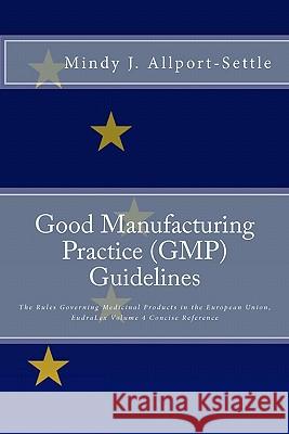 Good Manufacturing Practice (GMP) Guidelines: The Rules Governing Medicinal Products in the European Union, EudraLex Volume 4 Concise Reference Allport-Settle, Mindy J. 9780982147603