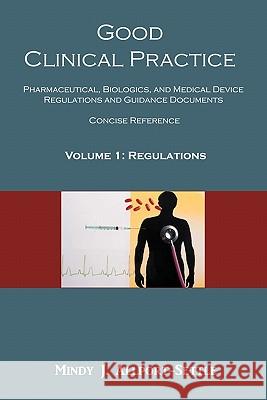 Good Clinical Practice: Pharmaceutical, Biologics, and Medical Device Regulations and Guidance Documents Concise Reference; Volume 1, Regulati Mindy J. Allport-Settle 9780982147672