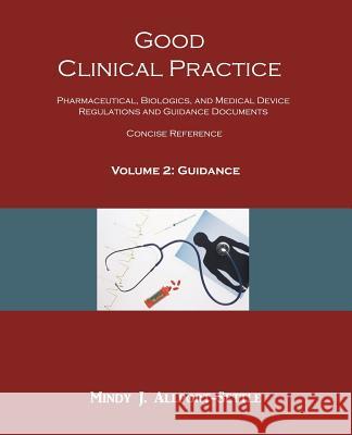 Good Clinical Practice: Pharmaceutical, Biologics, and Medical Device Regulations and Guidance Documents Concise Reference; Volume 2, Guidance Mindy J. Allport-Settle 9780982147689