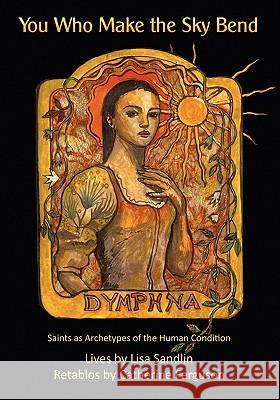 You Who Make the Sky Bend: Saints as Archetypes of the Human Condition Lisa Sandlin Catherine Ferguson 9780982156186 Pinyon Publishing