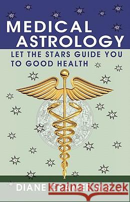 Medical Astrology: Let the Stars Guide You to Good Health Diane Cramer Terry Marks 9780982169117 Jove Press