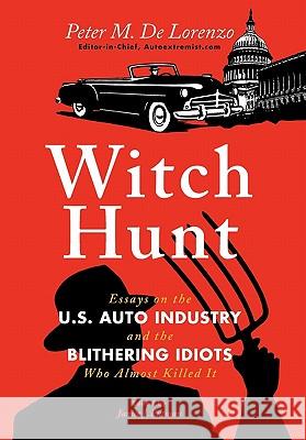 Witch Hunt: Essays on the U.S Auto Industry and the Blithering Idiots Who Almost Killed it Peter M. De Lorenzo, Janice J. Putman 9780982173374 Octane Press