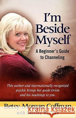 I'm Beside Myself!: A Beginner's Guide to Channeling Betsy-Morgan Coffman Destiny McCune 9780982176900 Gabriel Light Publishing