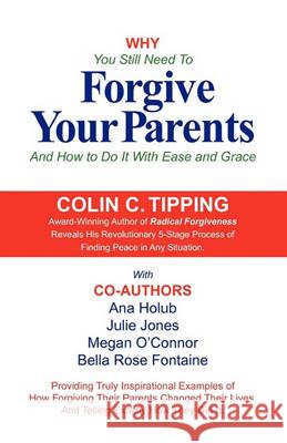 Why You Still Need to Forgive Your Parents and How To Do It With Ease and Grace Colin Tipping, Ana Holub, Megan O'Connor 9780982179000