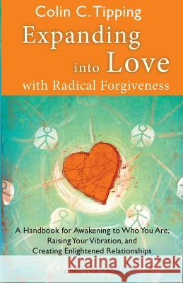 Expanding into Love: A Handbook for Awakening to Who You Are, Raising Your Vibration & Creating Enlightened Relationships Colin Tipping 9780982179024