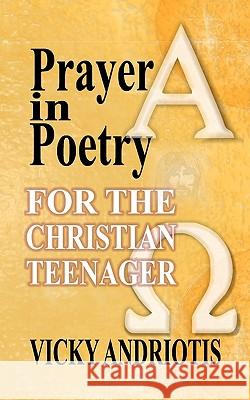 Prayer in Poetry for the Christian Teenager Vicky Andriotis 9780982180839 Vicky Spyrou-Andriotis Publishing