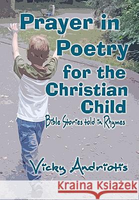 Prayer In Poetry For The Christian Child: Bible Stories Told in Rhymes Andriotis, Vicky 9780982180846 Vicky Spyrou-Andriotis Publishing
