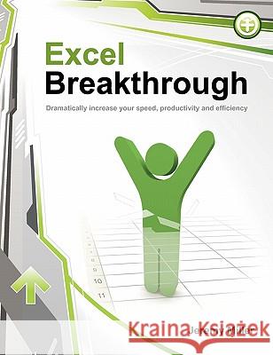 Excel Breakthrough: Dramatically Increase Your Speed, Productivity And Efficiency Miller, Jeremy 9780982180907 Jmg, Incorporated
