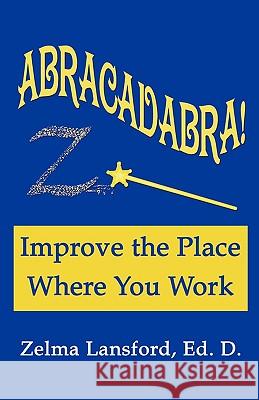 Abracadabra! Improve the Place Where You Work Zelma Ed D. Lansford 9780982183304 Spiral Publishing, Inc.