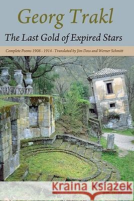 The Last Gold of Expired Stars: Complete Poems 1908 - 1914 Georg Trakl Jim Doss Werner Schmitt 9780982185452 Loch Raven Press, LLC