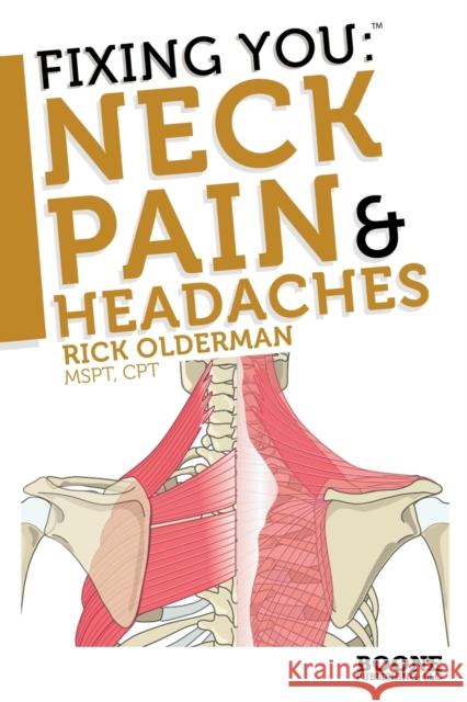 Fixing You: Neck Pain and Headaches: Self-treatment for Healing Neck Pain and Headaches Due to Bulging Disks, Degenerative Disks, and Other Diagnoses Rick Olderman 9780982193716 Boone Publishing, LLC