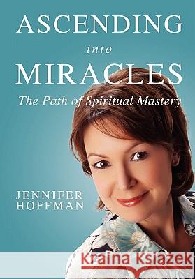 Ascending into Miracles: The Path of Spiritual Mastery Hoffman, Jennifer 9780982194935