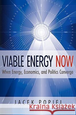 Viable Energy Now: When Energy, Economics, and Politics Converge Popiel, Jacek 9780982201527