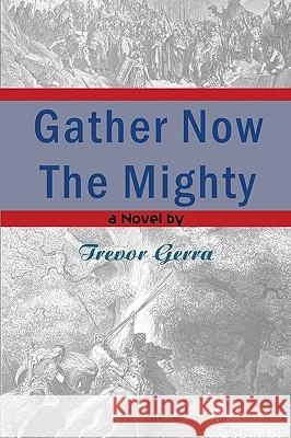 Gather Now the Mighty Trevor Gerra 9780982217009 Pelletron Publishing