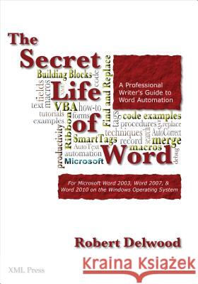 The Secret Life of Word: A Professional Writer's Guide to Microsoft Word Automation Delwood, Robert 9780982219164 XML Press