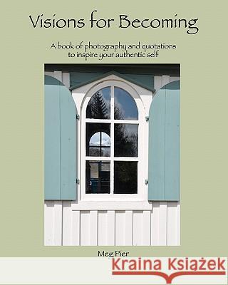 Visions For Becoming: a book of photography and quotations to inspire your authentic self Anderson, Jackie 9780982220221 Margaret Pier