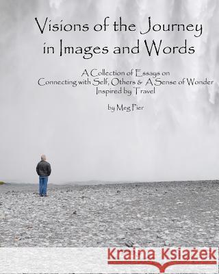 Visions of the Journey in Images and Words: A Collection of Essays on Life Lessons Imparted in Locales Around the World Meg Pier Jackie Anderson 9780982220269 Margaret Pier
