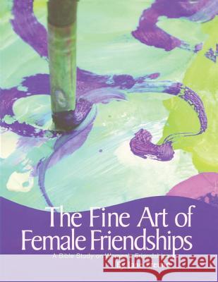 The Fine Art of Female Friendships - A Bible Study on Women's Friendships Jane Freund Kris Braskett Burnham 9780982220405 Freundship Press, LLC