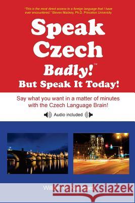 Speak Czech Badly!: But Speak It Today! William G. Karneges 9780982224311