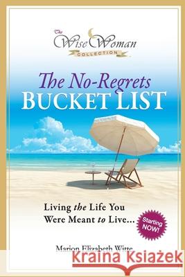 The No-Regrets Bucket List Marion Elizabeth Witte 9780982225448 Wise Owl Publishing