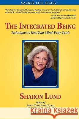 The Integrated Being: Techniques to Heal Your Mind-Body-Spirit Lund, Sharon 9780982233108