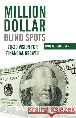 Million-Dollar Blind Spots : 20/20 Vision for Financial Growth Gary W. Patterson 9780982241578