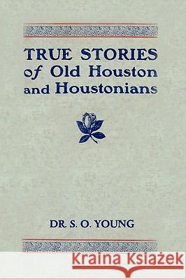 True Stories of Old Houston and Houstonians Samuel Oliver Young Mark A. Pusateri 9780982246757 Copano Bay Press