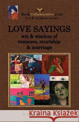 Love Sayings: wit & wisdom of romance, courtship and marriage. Wheler, Bradford Gordon 9780982253885 Bookcollaborative.com