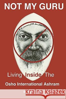 Not My Guru: Living Inside The Osho International Ashram Hill, Parvati 9780982258552 Ralston Store Publishing