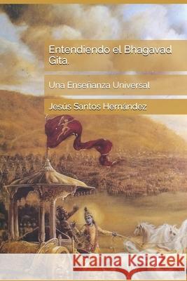 Entendiendo el Bhagavad Gita.: Una Enseñanza Universal Jesús Eduardo Santos Hernández 9780982262375