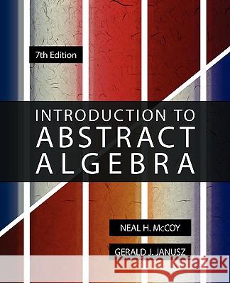 Introduction to Abstract Algebra, 7th Edition Neal H. McCoy Gerald J. Janusz 9780982263310 Trustworthy Communications, LLC