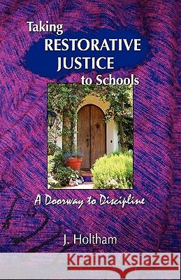 Taking Restorative Justice to Schools: A Doorway to Discipline Jeannette Holtham 9780982270615