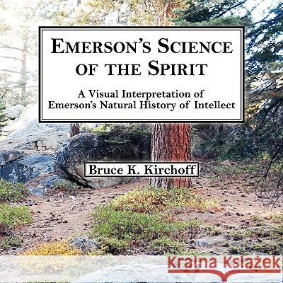 Emerson's Science of the Spirit: A Visual Interpretation of Emerson's Natural History of Intellect Bruce K. Kirchoff 9780982271506 Tellus Books