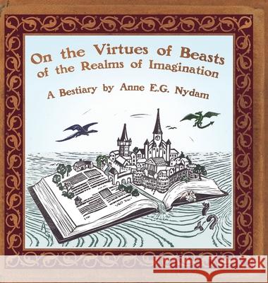 On the Virtues of Beasts of the Realms of Imagination Anne E. G. Nydam Anne E. G. Nydam 9780982276686 Anne Nydam