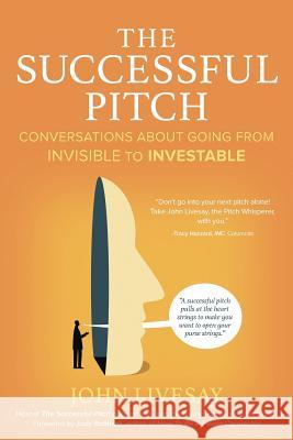 The Successful Pitch: Conversations About Going from Invisible to Investable John Livesay, Judy Robinett (US Navy) 9780982285350 Havenhurst Books
