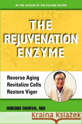 Rejuvenation Enzyme: Reverse Aging Revitalize Cells Restore Vigor Shinya, Hiromi 9780982290071 Millichap Books