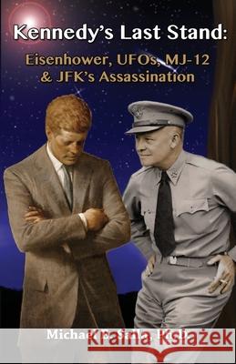 Kennedy's Last Stand: Eisenhower, UFOs, MJ-12 & JFK's Assassination Salla, Michael E. 9780982290262