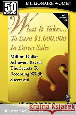 What It Takes... To Earn $1,000,000 In Direct Sales: Million Dollar Achievers Reveal the Secrets to Becoming Wildly Successful (Vol. 1) McCay-Smith, Kirsten 9780982290743 50 Interviews Inc.