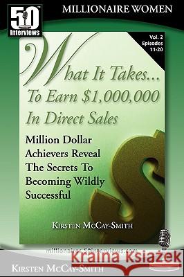 What It Takes... To Earn $1,000,000 In Direct Sales: Million Dollar Achievers Reveal the Secrets to Becoming Wildly Successful (Vol. 2) McCay-Smith, Kirsten 9780982290798 50 Interviews Inc.