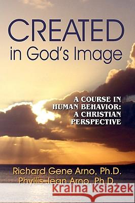 Created in God's Image Richard Gene Ph. D. Arno Phyllis Jean Ph. D. Arno 9780982300282 Peppertree Press